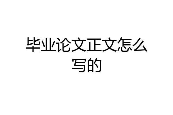 毕业论文正文怎么写的