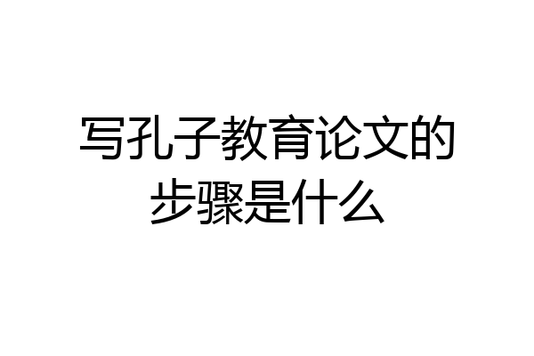 写孔子教育论文的步骤是什么
