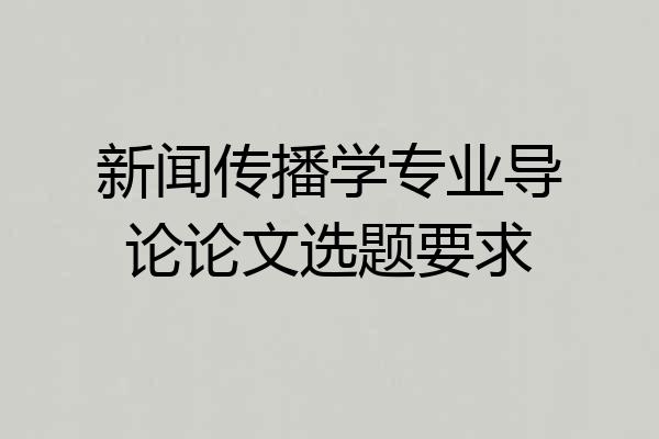 新闻传播学专业导论论文选题要求