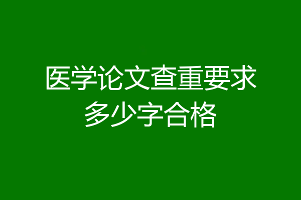 医学论文查重要求多少字合格