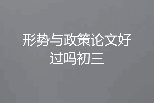 形势与政策论文好过吗初三