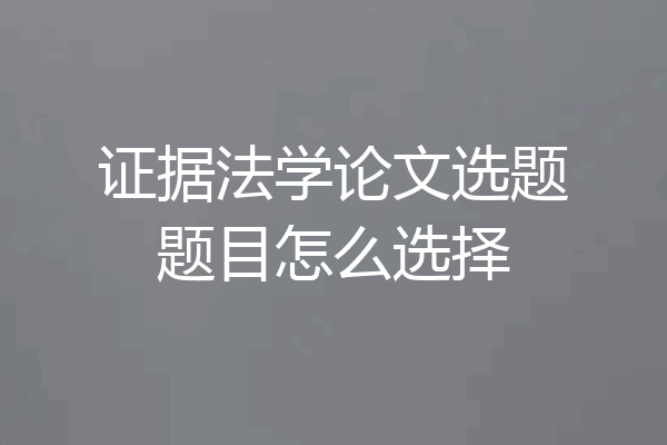 证据法学论文选题题目怎么选择