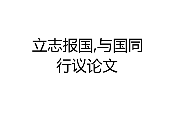 立志报国,与国同行议论文