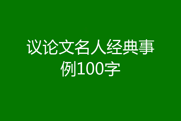 议论文名人经典事例100字