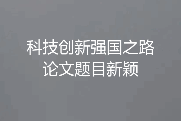科技创新强国之路论文题目新颖