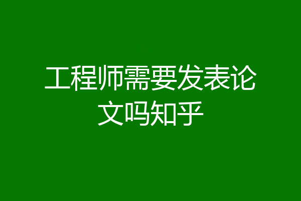 工程师需要发表论文吗知乎