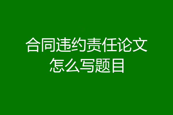 合同违约责任论文怎么写题目