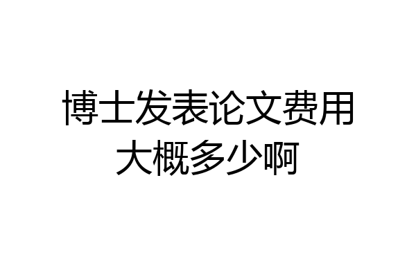 博士发表论文费用大概多少啊