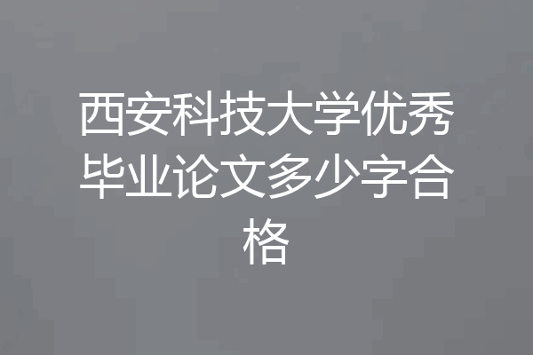 西安科技大学优秀毕业论文多少字合格