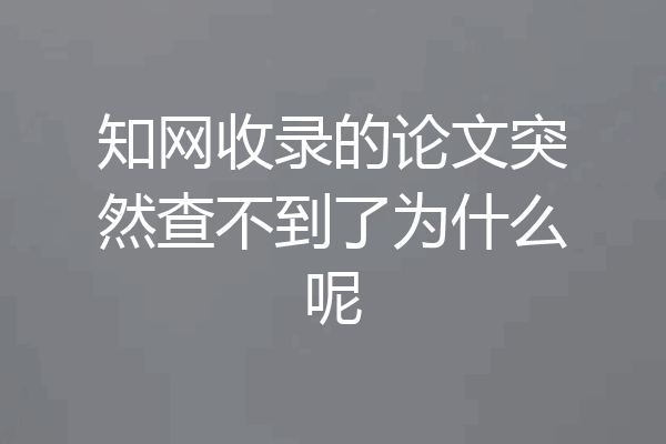 知网收录的论文突然查不到了为什么呢