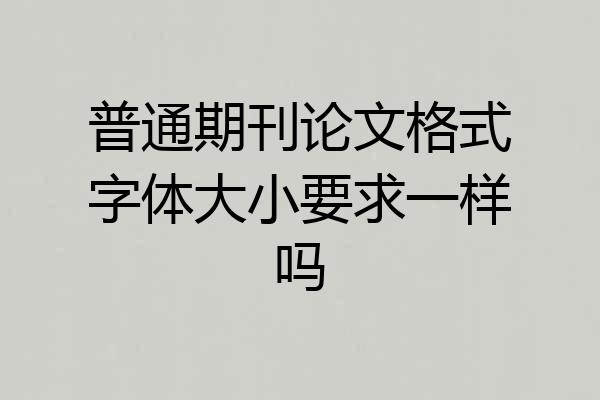 普通期刊论文格式字体大小要求一样吗