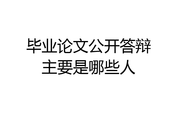 毕业论文公开答辩主要是哪些人