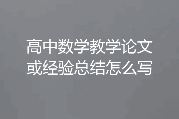 高中数学教学论文或经验总结怎么写