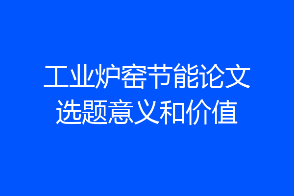 工业炉窑节能论文选题意义和价值