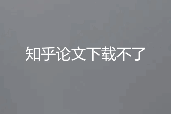 知乎论文下载不了