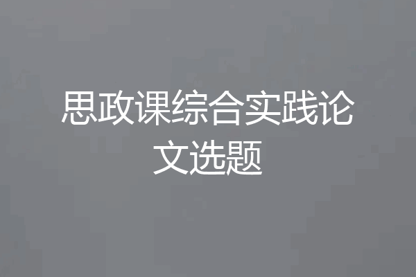 思政课综合实践论文选题