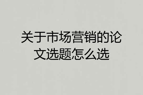 关于市场营销的论文选题怎么选