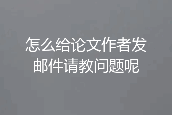 怎么给论文作者发邮件请教问题呢