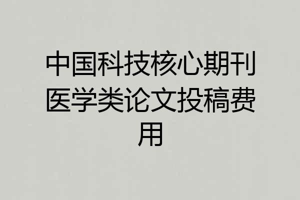中国科技核心期刊医学类论文投稿费用