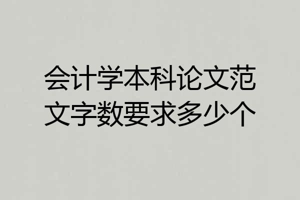 会计学本科论文范文字数要求多少个