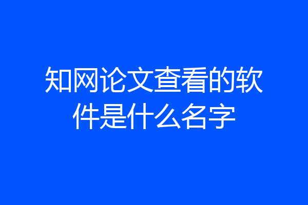 知网论文查看的软件是什么名字