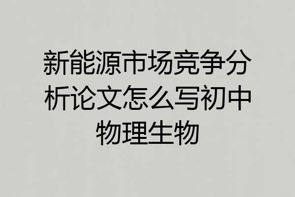 新能源市场竞争分析论文怎么写初中物理生物