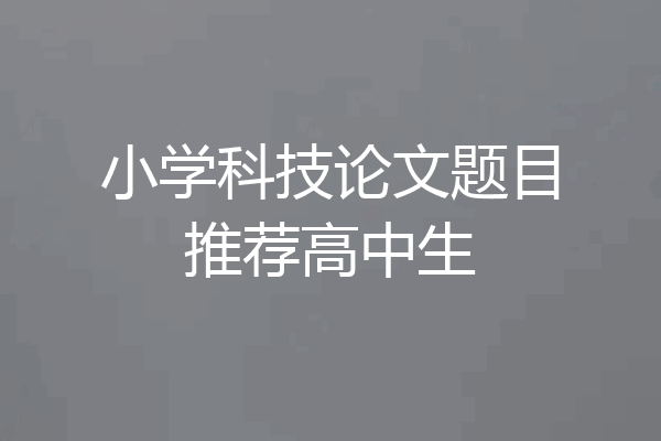 小学科技论文题目推荐高中生