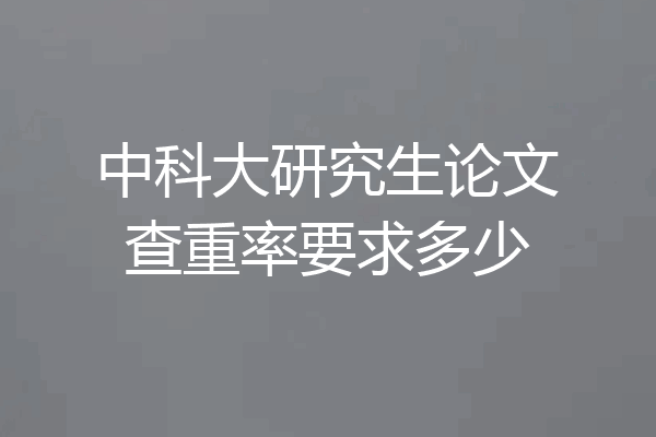 中科大研究生论文查重率要求多少