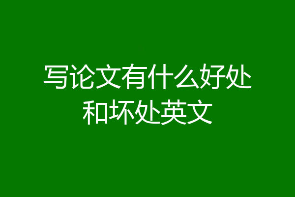写论文有什么好处和坏处英文
