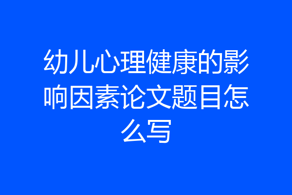 幼儿心理健康的影响因素论文题目怎么写