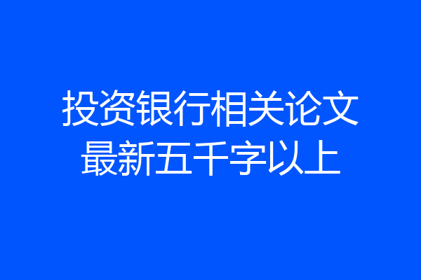 投资银行相关论文最新五千字以上
