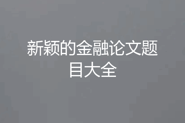 新颖的金融论文题目大全