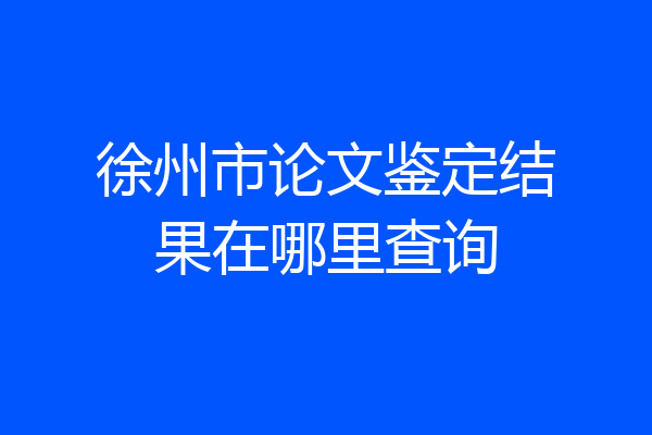 徐州市论文鉴定结果在哪里查询