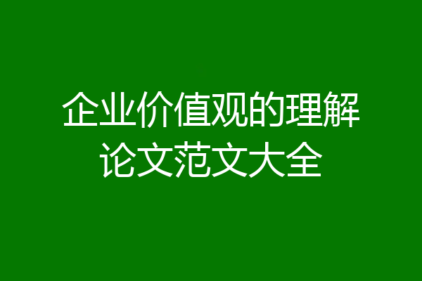 企业价值观的理解论文范文大全
