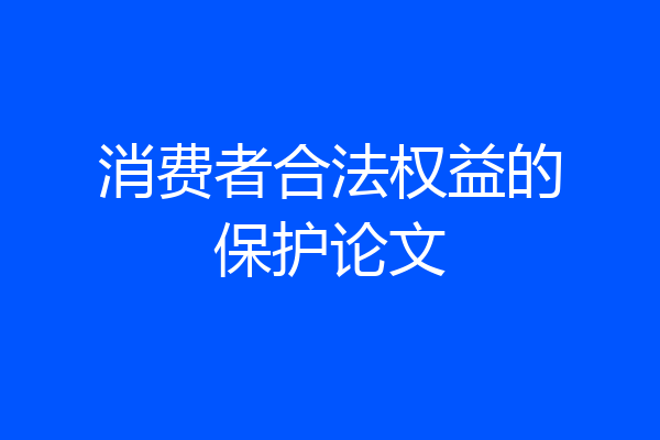 消费者合法权益的保护论文