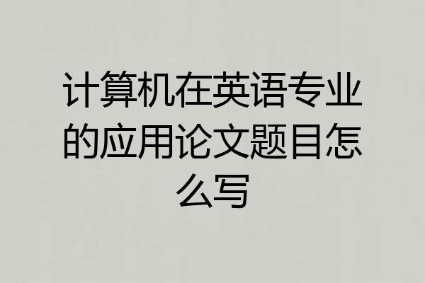 计算机在英语专业的应用论文题目怎么写
