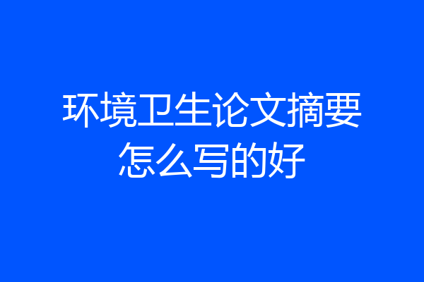 环境卫生论文摘要怎么写的好