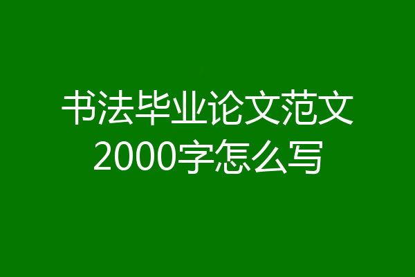 书法毕业论文范文2000字怎么写