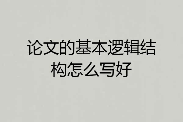 论文的基本逻辑结构怎么写好