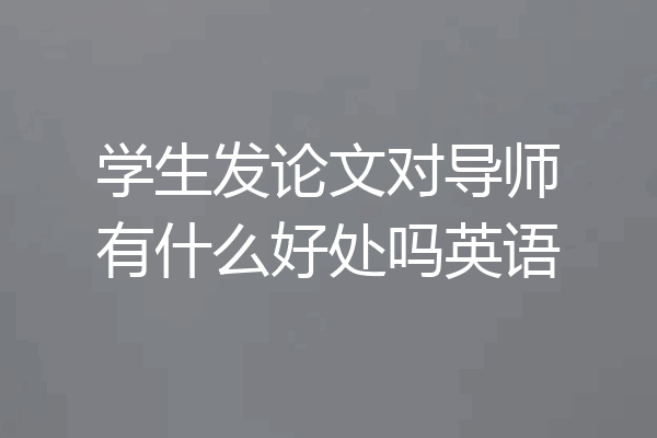 学生发论文对导师有什么好处吗英语