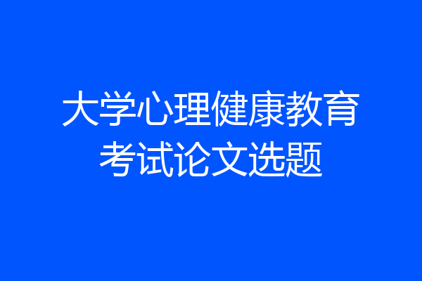 大学心理健康教育考试论文选题
