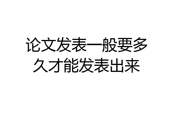 论文发表一般要多久才能发表出来