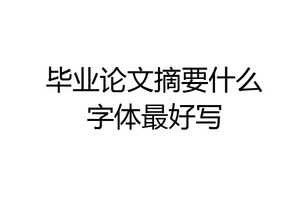 毕业论文摘要什么字体最好写