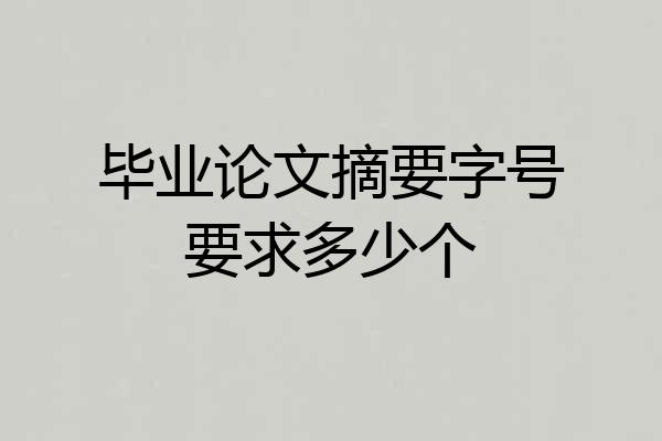 毕业论文摘要字号要求多少个