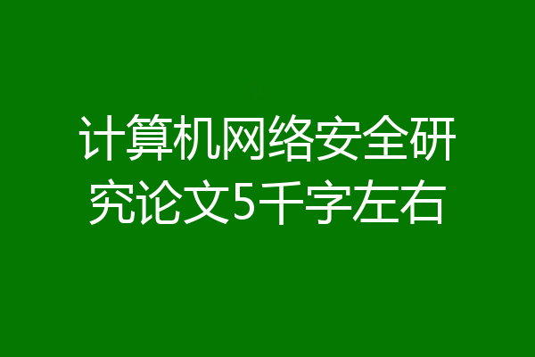 计算机网络安全研究论文5千字左右