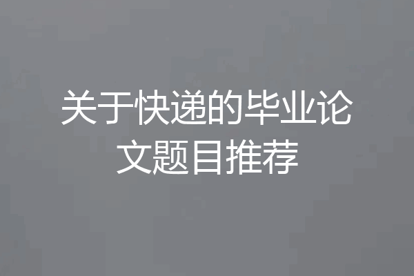 关于快递的毕业论文题目推荐