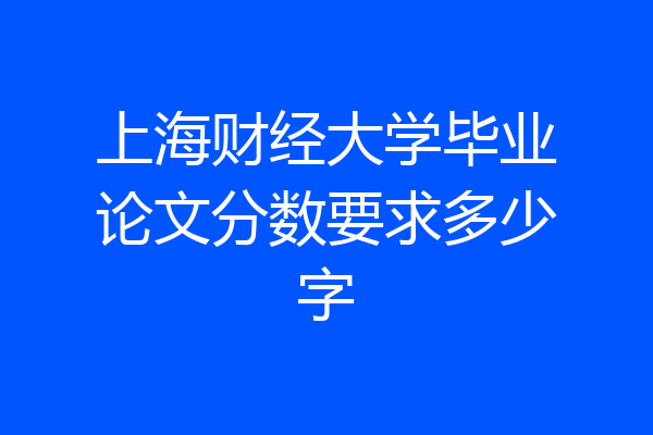 上海财经大学毕业论文分数要求多少字