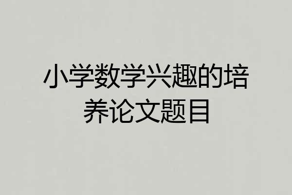 小学数学兴趣的培养论文题目