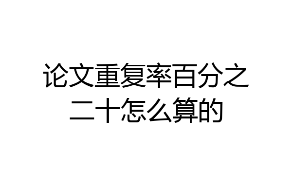 论文重复率百分之二十怎么算的