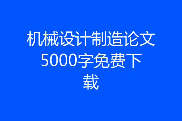 机械设计制造论文5000字免费下载